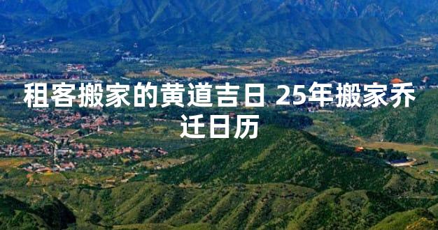 租客搬家的黄道吉日 25年搬家乔迁日历